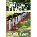 What the Confederate Flag Means to Me: Americans Speak Out in Defense of Southern Honor, Heritage, and History