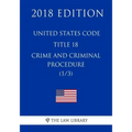 United States Code - Title 18 - Crimes and Criminal Procedure (1/3) (2018 Edition)