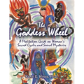 The Goddess Wheel: A Meditation Guide on Woman's Sacred Cycles and Sexual Mysteries