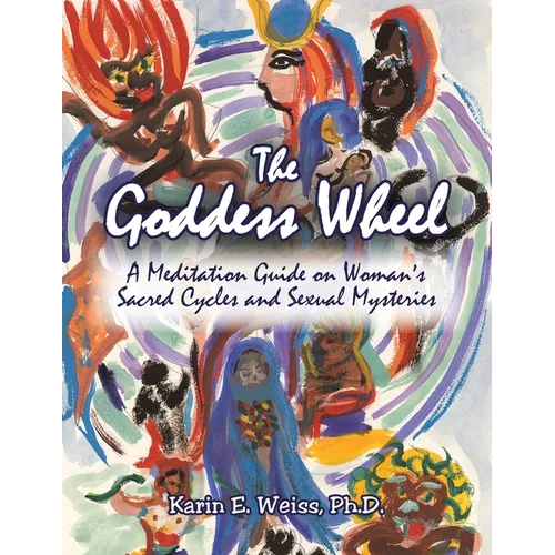 The Goddess Wheel: A Meditation Guide on Woman's Sacred Cycles and Sexual Mysteries
