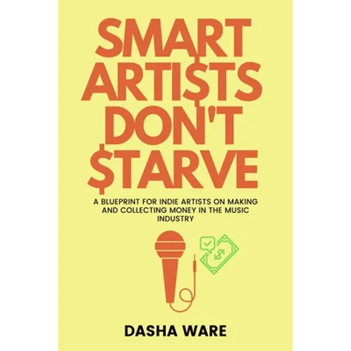 Smart Artists Don't Starve: A Blueprint For Indie Artists On Making And Collecting Money In The Music Industry