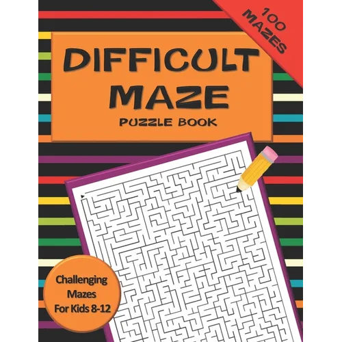 Difficult Maze Puzzle Book Challenging Mazes For Kids 8-12: A Challenging Maze Puzzle Book For Teens & Kids Aged 8-12 (200 Mazes)