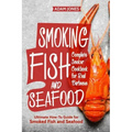 Smoking Fish and Seafood: Complete Smoker Cookbook for Real Barbecue, Ultimate How-To Guide for Smoked Fish and Seafood
