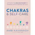 Chakras & Self-Care: Activate the Healing Power of Chakras with Everyday Rituals