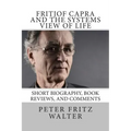 Fritjof Capra and the Systems View of Life: Short Biography, Book Reviews, and Comments