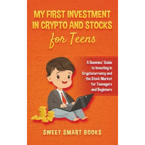 My First Investment In Crypto and Stocks for Teens: A Dummies' Guide to Investing in Cryptocurrency and the Stock Market for Teenagers and Beginners