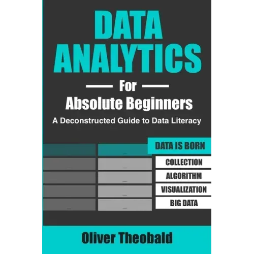 Data Analytics for Absolute Beginners: A Deconstructed Guide to Data Literacy: (Introduction to Data, Data Visualization, Business Intelligence & Mach