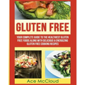 Gluten Free: Your Complete Guide To The Healthiest Gluten Free Foods Along With Delicious & Energizing Gluten Free Cooking Recipes