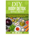 DIY Body Detox Natural Rituals!: The DIY Natural Homemade Remedy for Lifelong Beauty, Wellness and All-Natural Life!