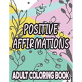 Positive Affirmations Adult Coloring Book: Motivating And Inspiring Coloring Sheets To Enhance Positivity, Stress Relieving Illustrations To Color