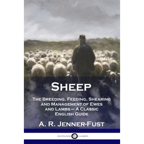 Sheep: The Breeding, Feeding, Shearing and Management of Ewes and Lambs - A Classic English Guide
