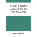 The History Of The Eastern Expeditions Of 1689, 1690, 1692, 1696, And 1704: Against The Indians And French