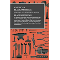 American Blacksmithing, Toolsmiths' and Steelworkers' Manual - It Comprises Particulars and Details Regarding: the Anvil, Tool Table, Sledge, Tongs, H