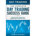 Day Trading: THE COMPLETE DAY TRADING SUCCESS GUIDE - How To Day Trade For Consistent Profits Daily