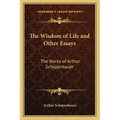 The Wisdom of Life and Other Essays: The Works of Arthur Schopenhauer