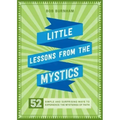 Little Lessons from the Mystics: 52 Simple and Surprising Ways to Experience the Mysteries of Faith