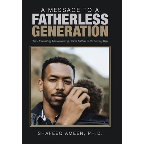 A Message to a Fatherless Generation: The Devastating Consequences of Absent Fathers in the Lives of Boys
