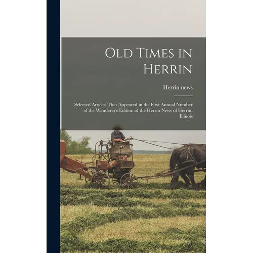 Old Times in Herrin; Selected Articles That Appeared in the First Annual Number of the Wanderer's Edition of the Herrin News of Herrin, Illinois