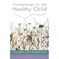 Aromatherapy for the Healthy Child: More Than 300 Natural, Nontoxic, and Fragrant Essential Oil Blends