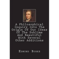 A Philosophical Inquiry Into The Origin Of Our Ideas Of The Sublime And Beautiful With Several Other Additions