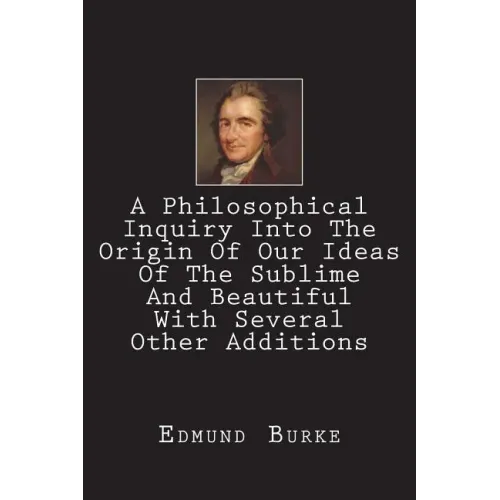 A Philosophical Inquiry Into The Origin Of Our Ideas Of The Sublime And Beautiful With Several Other Additions