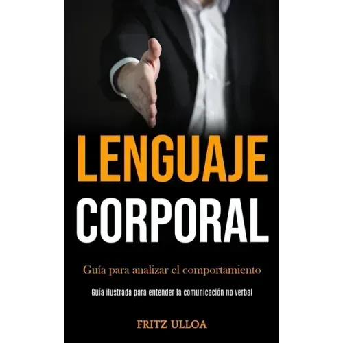 Lenguaje corporal: Guía para analizar el comportamiento (Guía ilustrada para entender la comunicación no verbal)