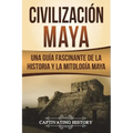 Civilización Maya: Una Guía Fascinante de la Historia y la Mitología Maya (Libro en Español/Maya Civilization Spanish Book Version)