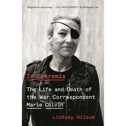 In Extremis: The Life and Death of the War Correspondent Marie Colvin