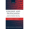 Kingship and Propaganda: Royal Eloquence and the Crown of Aragon C. 1200-1450