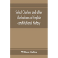 Select charters and other illustrations of English constitutional history, from the earliest times to the reign of Edward the First