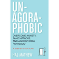 Un-Agoraphobic: Overcome Anxiety, Panic Attacks, and Agoraphobia for Good (Retrain Your Brain to Overcome Phobias)