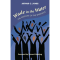 Wade in the Water: The Wisdom of the Spirituals - Revised Edition