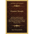Dynamic Thought: Harmony, Health, Success, Achievement, Self Mastery, Optimism, Prosperity and Peace of Mind Through the Power of Right Thinking 1923
