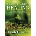 Trauma and Abuse Healing: The Guide to Using Ritual and Ceremony to Delight in Life