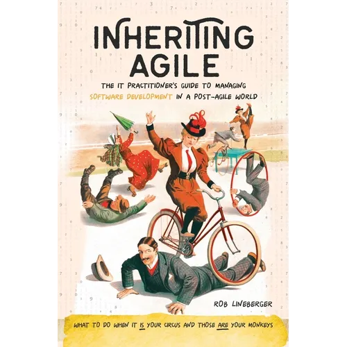 Inheriting Agile: The IT Practitioner's Guide to Managing Software Development in a Post-Agile World