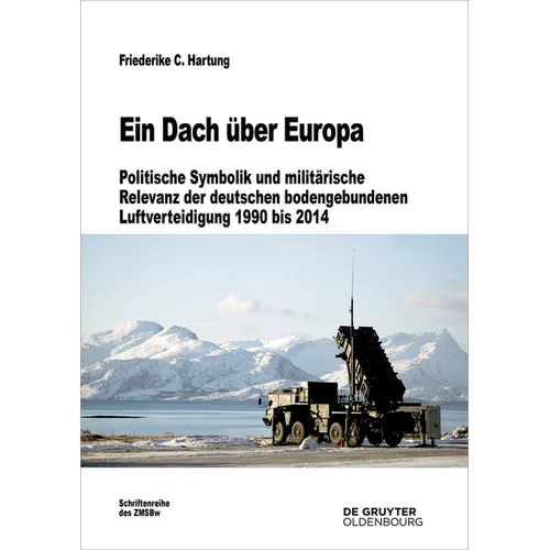 Ein Dach Über Europa: Politische Symbolik Und Militärische Relevanz Der Deutschen Bodengebundenen Luftverteidigung 1990 Bis 2014