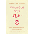 When God Says No: Facing Disappointment and Denial Without Losing Heart, Losing Hope, or Losing Your Head