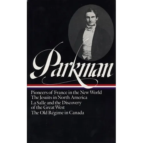 Francis Parkman: France and England in North America Vol. 1 (Loa #11): Pioneers of France in the New World / The Jesuits in North America / La Salle a