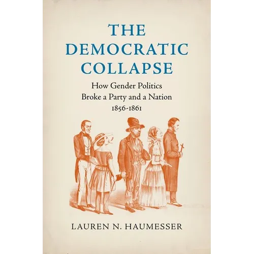 The Democratic Collapse: How Gender Politics Broke a Party and a Nation, 1856-1861