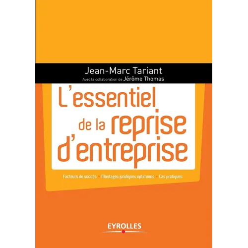 L'essentiel de la reprise d'entreprise: Facteurs de succès - Montages juridiques optimums - Cas pratiques.