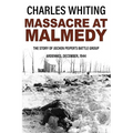 Massacre at Malmedy: The Story of Jochen Peiper's Battle Group, Ardennes, December, 1944