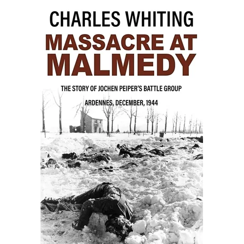 Massacre at Malmedy: The Story of Jochen Peiper's Battle Group, Ardennes, December, 1944