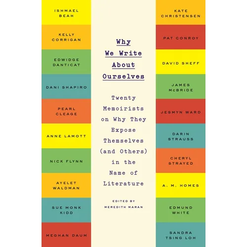 Why We Write About Ourselves: Twenty Memoirists on Why They Expose Themselves (and Others) in the Name of Literature