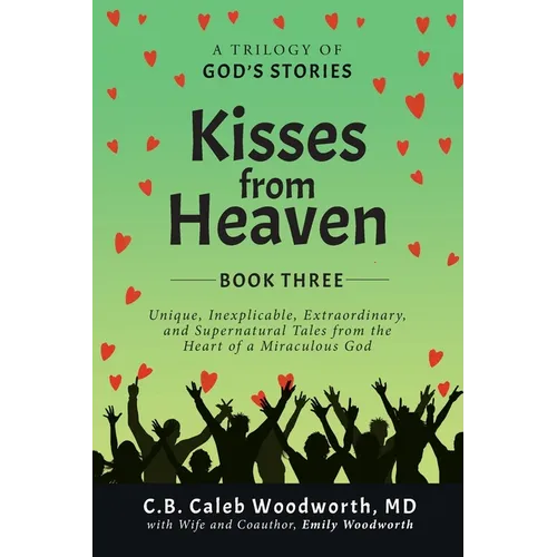 Kisses from Heaven Book Three: Unique, Inexplicable, Extraordinary, and Supernatural Tales from the Heart of a Miraculous God
