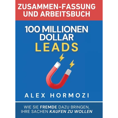 100 Millionen Dollar Leads Zusammen-fassung und Arbeitsbuch: Wie Sie Fremde dazu bringen, Ihre Sachen kaufen zu wollen