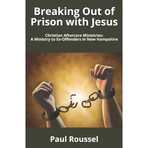 Breaking Out of Prison with Jesus: Christian Aftercare Ministries: A Ministry to Ex-Offenders in New Hampshire
