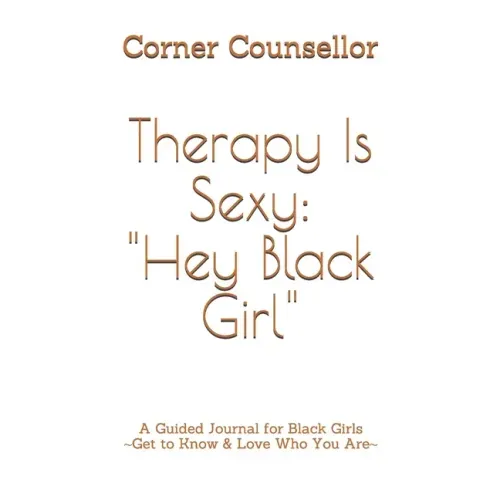 Therapy Is Sexy: Hey Black Girl: A Guided Journal for Black Girls - Get to Know and Love Who You Are!