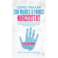 Cómo Tratar con Madres o Padres Narcisistas: La Guía de Supervivencia para Hijos de Padres Narcisistas, Inmaduros y Difíciles de Tratar