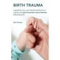 Birth Trauma: A Guide for You, Your Friends and Family to Coping with Post-Traumatic Stress Disorder Following Birth