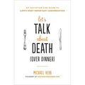 Let's Talk about Death (Over Dinner): An Invitation and Guide to Life's Most Important Conversation